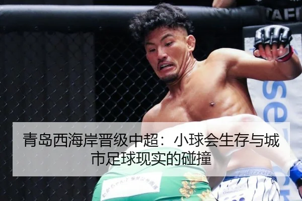 青岛西海岸晋级中超：小球会生存与城市足球现实的碰撞