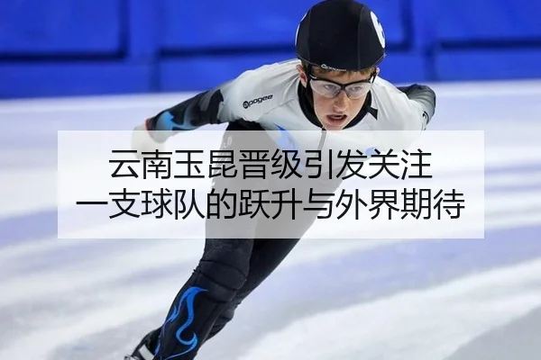 云南玉昆晋级引发关注 一支球队的跃升与外界期待